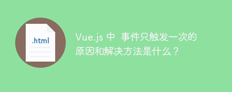 Vue.js 中  事件只触发一次的原因和解决方法是什么？