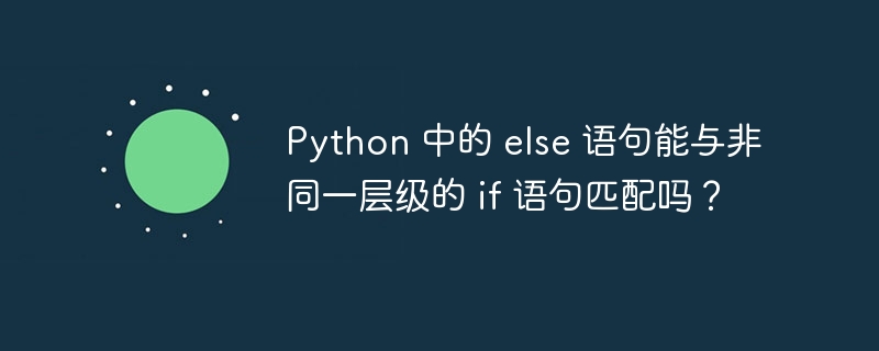 Python 中的 else 语句能与非同一层级的 if 语句匹配吗?