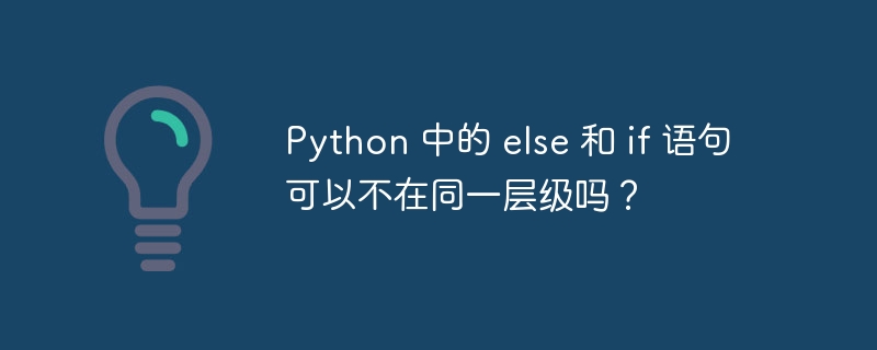 Python 中的 else 和 if 语句可以不在同一层级吗？