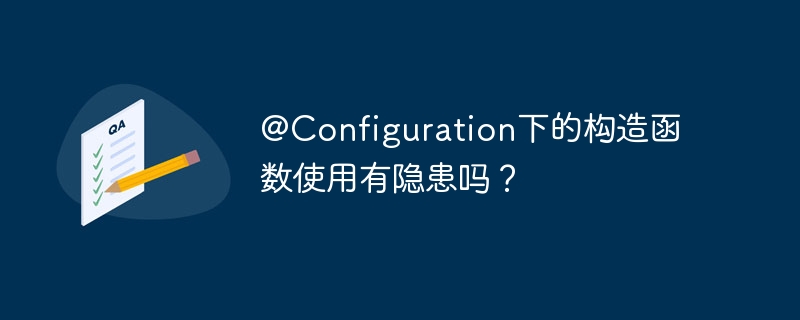 @Configuration下的构造函数使用有隐患吗？