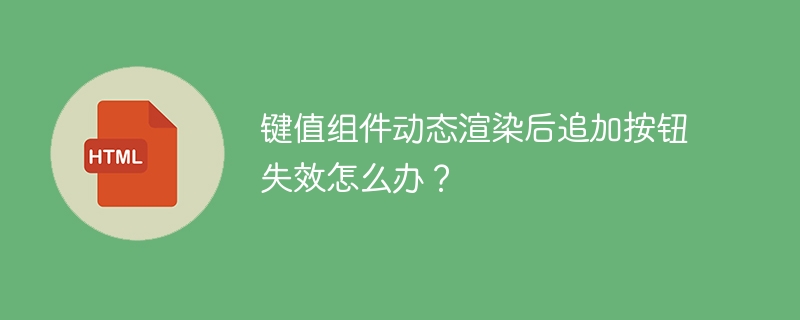 键值组件动态渲染后追加按钮失效怎么办？ 
