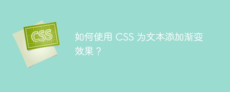 如何使用 CSS 为文本添加渐变效果？