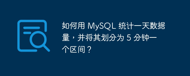 如何用 MySQL 统计一天数据量，并将其划分为 5 分钟一个区间？