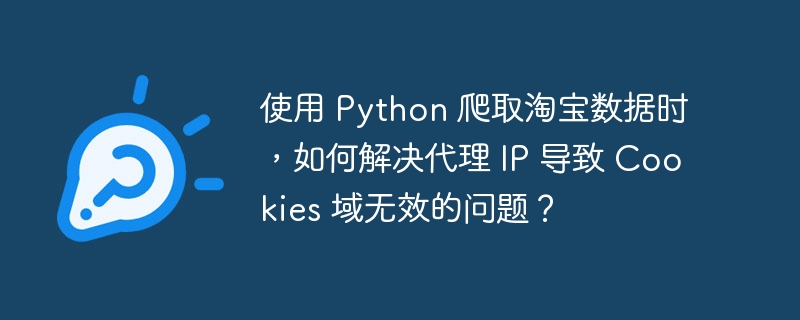 使用 Python 爬取淘宝数据时,如何解决代理 IP 导致 Cookies 域无效的问题?