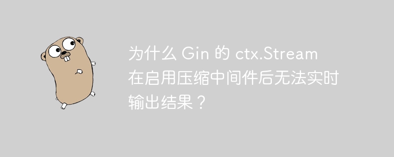 为什么 Gin 的 ctx.Stream 在启用压缩中间件后无法实时输出结果？