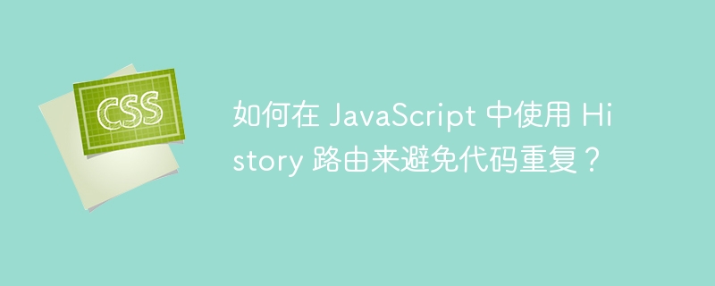如何在 JavaScript 中使用 History 路由来避免代码重复？