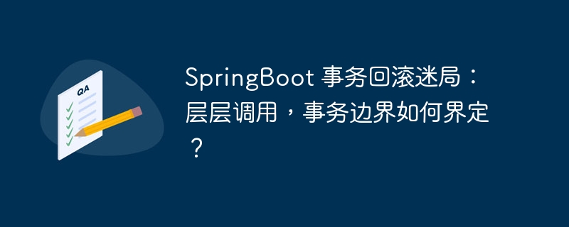 SpringBoot 事务回滚迷局：层层调用，事务边界如何界定？