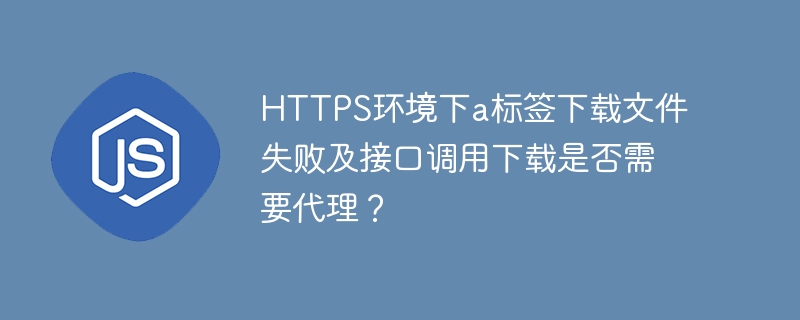 HTTPS环境下a标签下载文件失败及接口调用下载是否需要代理？