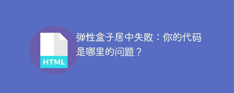 弹性盒子居中失败：你的代码是哪里的问题？ 
