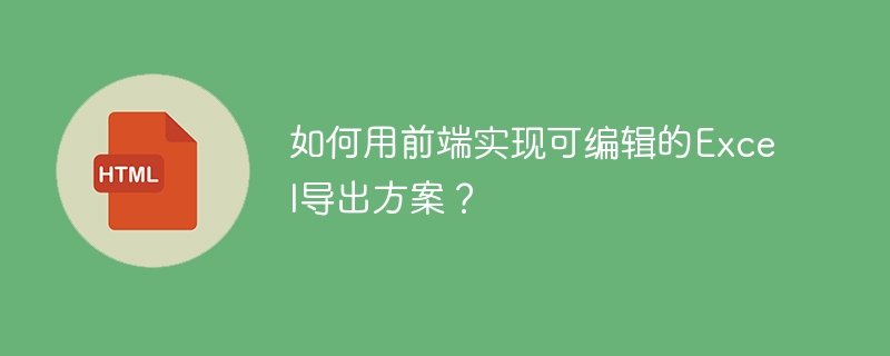 如何用前端实现可编辑的Excel导出方案?