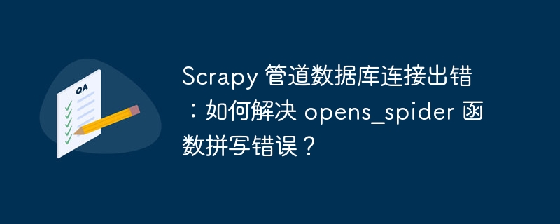 Scrapy 管道数据库连接出错：如何解决 opens_spider 函数拼写错误？