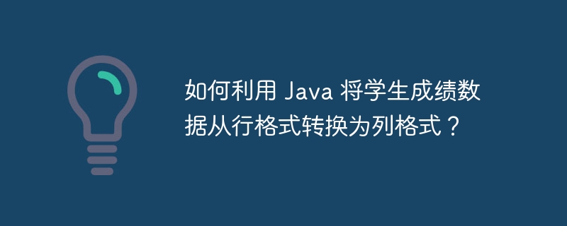 如何利用 Java 将学生成绩数据从行格式转换为列格式?
