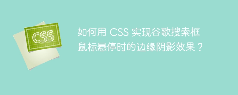 如何用 CSS 实现谷歌搜索框鼠标悬停时的边缘阴影效果？