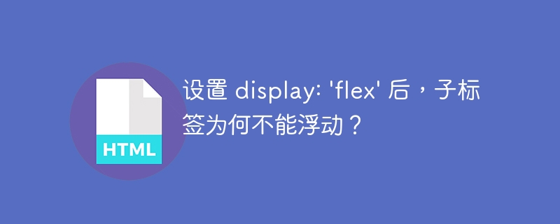 设置 display: 'flex' 后，子标签为何不能浮动？
