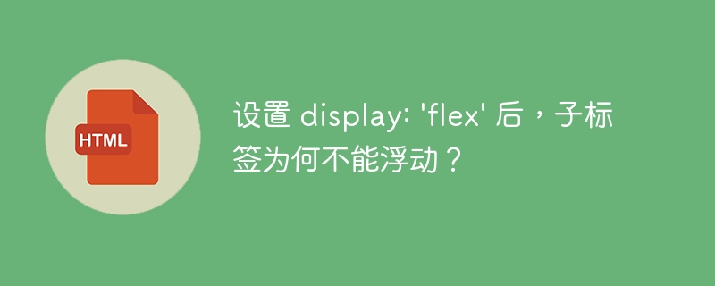设置 display: 'flex' 后，子标签为何不能浮动？
