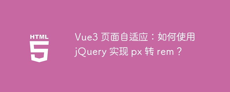 Vue3 页面自适应：如何使用 jQuery 实现 px 转 rem？ 
