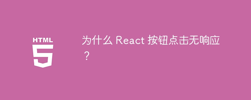 为什么 React 按钮点击无响应?
