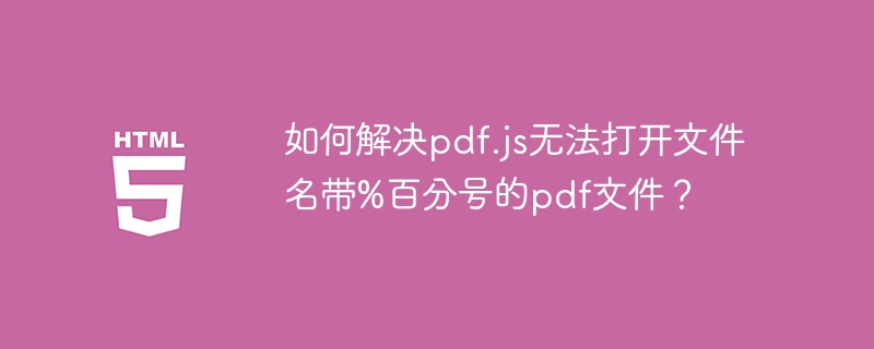 如何解决pdf.js无法打开文件名带%百分号的pdf文件？ 
