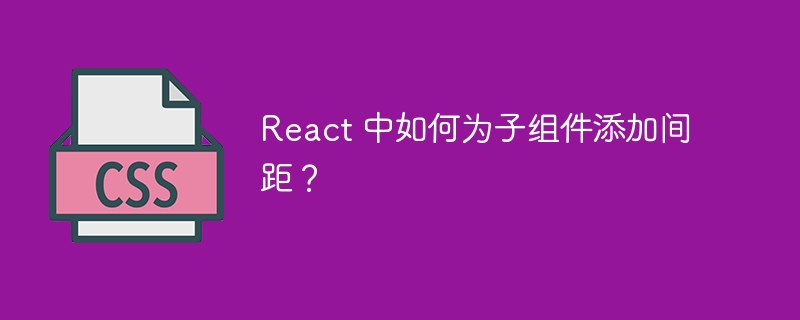 React 中如何为子组件添加间距？