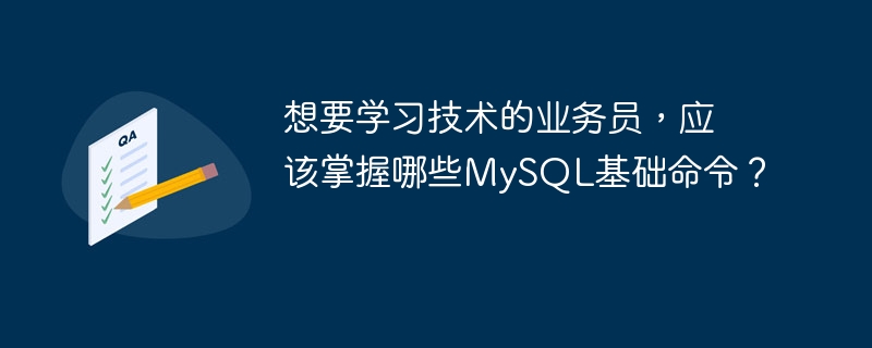 想要学习技术的业务员，应该掌握哪些MySQL基础命令？