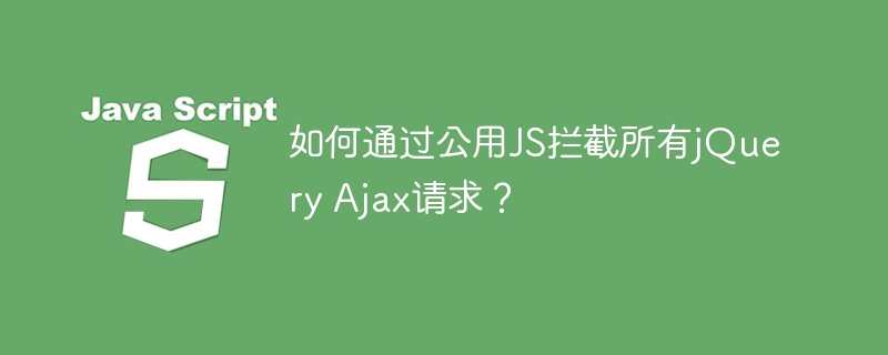如何通过公用JS拦截所有jQuery Ajax请求？