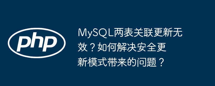 MySQL两表关联更新无效?如何解决安全更新模式带来的问题?