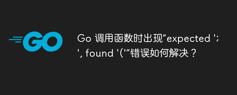 Go 调用函数时出现“expected ';', found '('”错误如何解决?