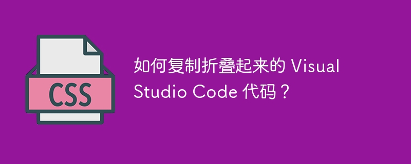 如何复制折叠起来的 Visual Studio Code 代码?