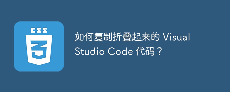如何复制折叠起来的 Visual Studio Code 代码？