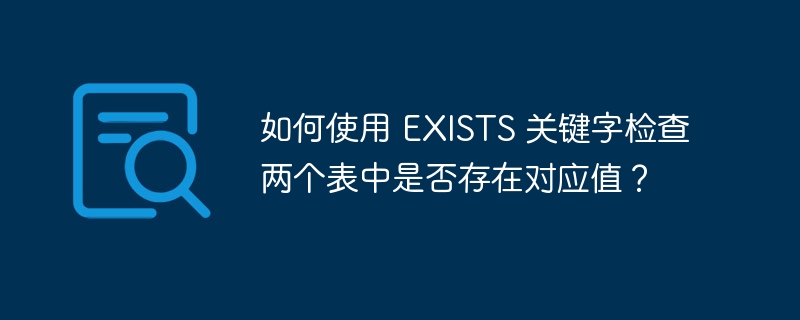 如何使用 EXISTS 关键字检查两个表中是否存在对应值?
