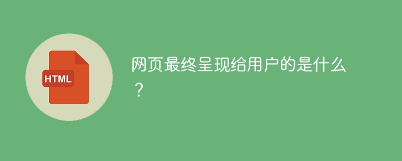 网页最终呈现给用户的是什么？
