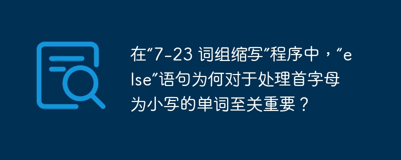 在“7-23 词组缩写”程序中,“else”语句为何对于处理首字母为小写的单词至关重要?