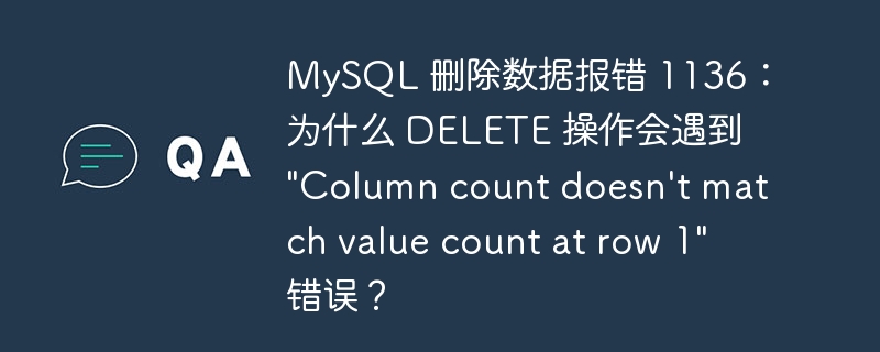 MySQL 删除数据报错 1136：为什么 DELETE 操作会遇到 