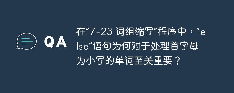 在“7-23 词组缩写”程序中，“else”语句为何对于处理首字母为小写的单词至关重要？ 
