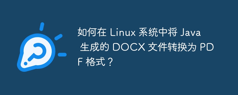 如何在 Linux 系统中将 Java 生成的 DOCX 文件转换为 PDF 格式？