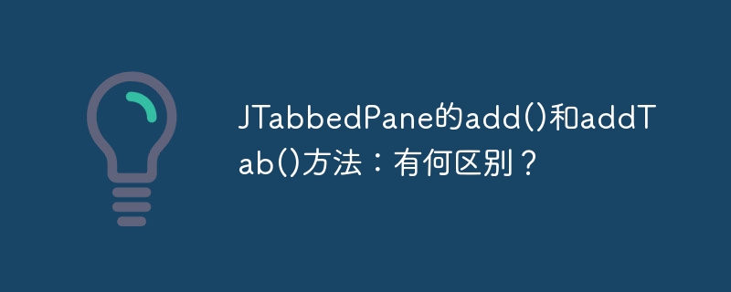 JTabbedPane的add()和addTab()方法：有何区别？