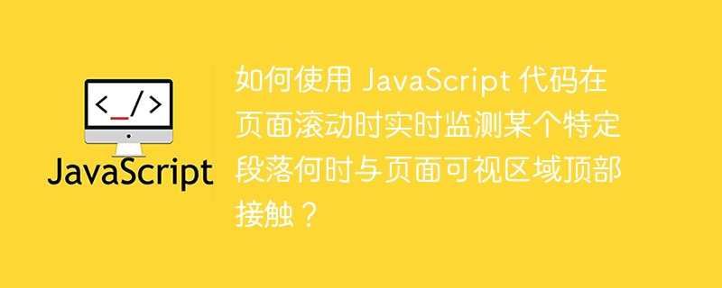 如何使用 JavaScript 代码在页面滚动时实时监测某个特定段落何时与页面可视区域顶部接触？