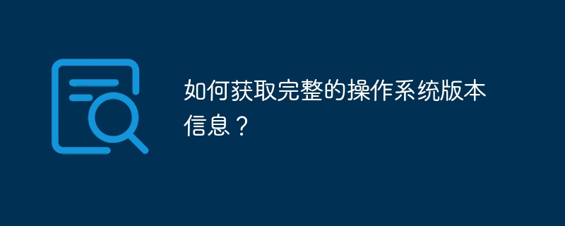 如何获取完整的操作系统版本信息？