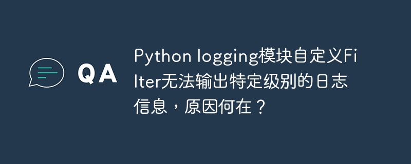 Python logging模块自定义Filter无法输出特定级别的日志信息，原因何在？