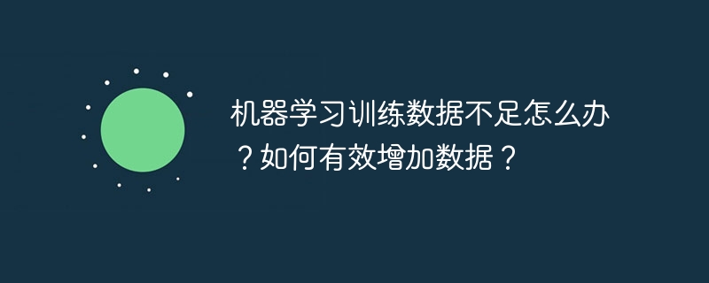 机器学习训练数据不足怎么办？如何有效增加数据？