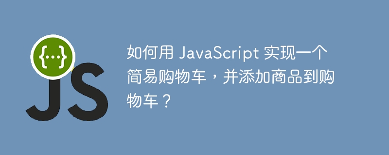 如何用 JavaScript 实现一个简易购物车，并添加商品到购物车？