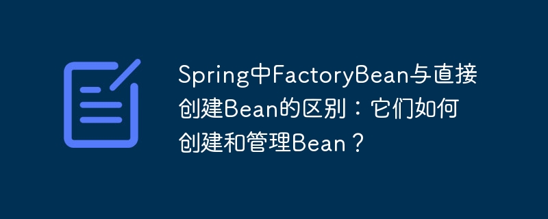 Spring中FactoryBean与直接创建Bean的区别:它们如何创建和管理Bean?