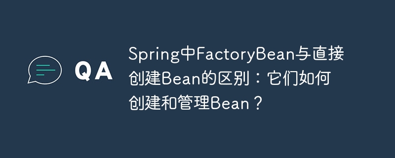 Spring中FactoryBean与直接创建Bean的区别：它们如何创建和管理Bean？
