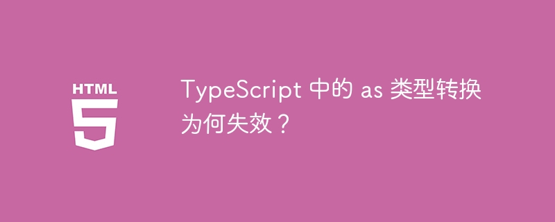 TypeScript 中的 as 类型转换为何失效？ 
