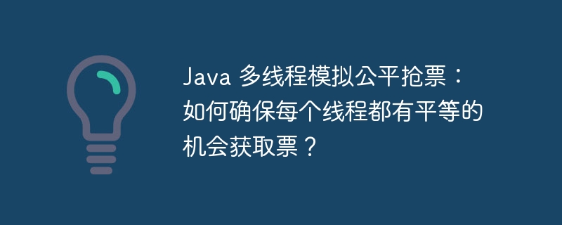 Java 多线程模拟公平抢票：如何确保每个线程都有平等的机会获取票？ 
