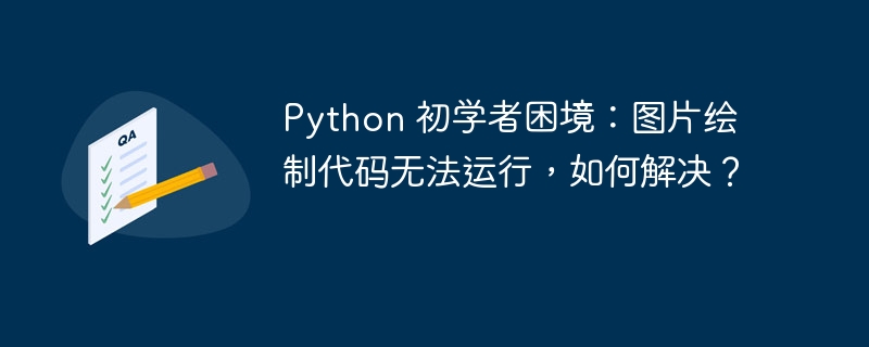Python 初学者困境：图片绘制代码无法运行，如何解决？