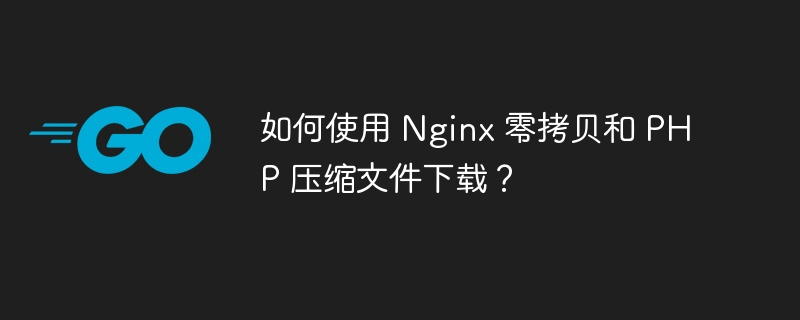 如何使用 Nginx 零拷贝和 PHP 压缩文件下载?