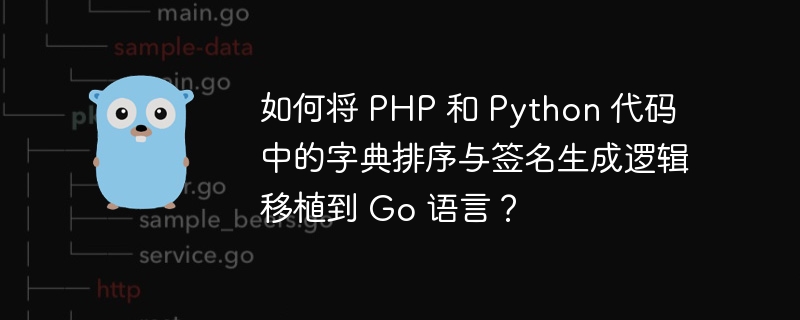 如何将 PHP 和 Python 代码中的字典排序与签名生成逻辑移植到 Go 语言？
