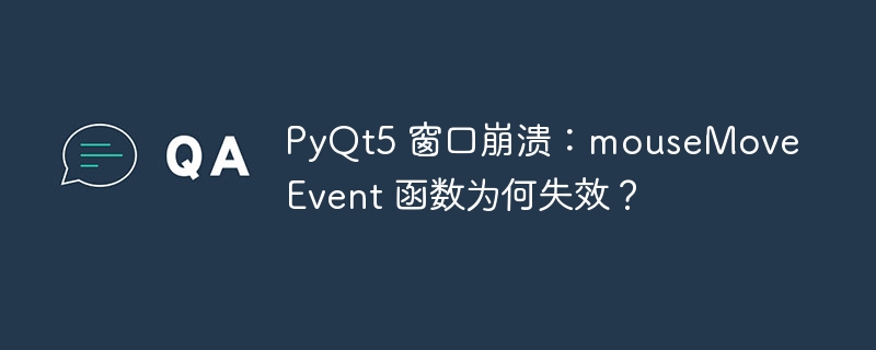 PyQt5 窗口崩溃：mouseMoveEvent 函数为何失效？