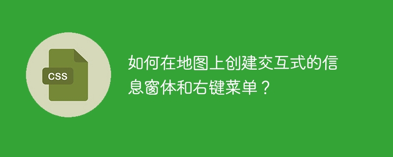 如何在地图上创建交互式的信息窗体和右键菜单？